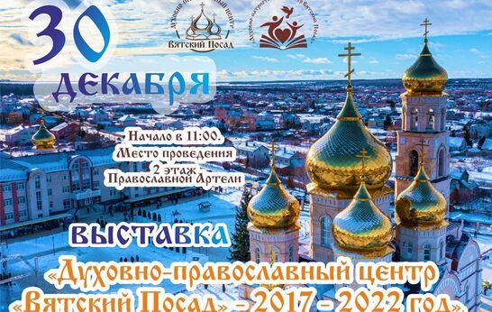 Завершает череду событий 2022 года масштабная выставка «Духовно-православный центр «Вятский Посад» – 2017-2022 год».