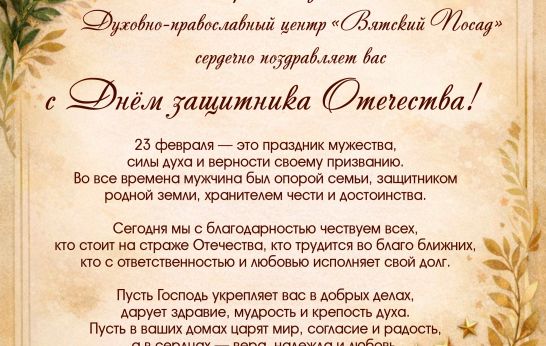 Духовно-православный центр «Вятский Посад» поздравляет мужчин с Днём защитника Отечества